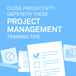 Close Productivity Gaps with These Project Management Training Tips
